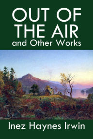 Title: Out of the Air and Other Works by Inez Haynes Irwin, Author: Inez Haynes Irwin