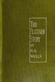 Title: The Plattner Story & Other Short Stories by H. G. Wells, Author: H. G. Wells