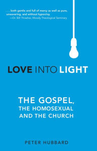 Title: Love Into Light: The Gospel, the Homosexual, and the Church, Author: Peter Hubbard