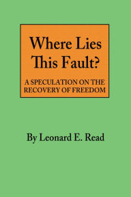 Title: Where Lies This Fault?, Author: Leonard E. Read