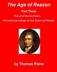 Title: The Age of Reason Part Three - Plus All of Thomas Paine's Miscellaneous Writings on God, Deism and Religion, Author: Thomas Paine