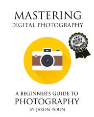 Title: Mastering Digital Photography: A Beginner's Guide to Photography, Author: Jason Youn