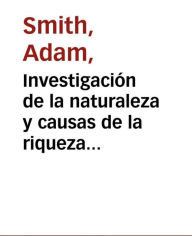 Title: Investigación sobre la naturaleza y causas de La riqueza de las naciones, Author: Adam Smith