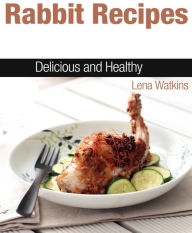 Title: Rabbit Recipes: Delicious and Healthy, Author: Lena Watkins