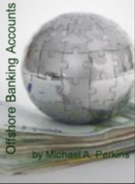 Title: Offshore Banking Accounts: An Irresistible Look Into The World Of Free Offshore Banking, Offshore Banking On The Internet, Banking And Sector Statistics, Stock Trading and Offshore Banking Investments, Author: Michael A. Perkins