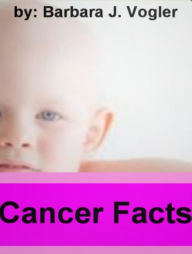 Title: Cancer Facts:Discover Everything You Need To Know About Cancer Treatment, Statistics, Battle Plan, Cancer Society, Facts About Cancers, Promote Longevity, And Much More!, Author: Barbara J. Vogler