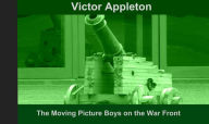 Title: The Moving Picture Boys on the War Front by Victor Appleton, Author: Victor Appleton
