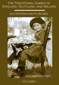 Title: The Traditional Games of England, Scotland, and Ireland : Accroshay-Nuts in May, Volume I (Illustrated), Author: Alice Bertha Gomme