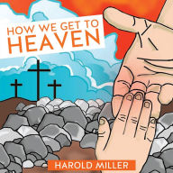 Title: How We Get To Heaven, Author: Harold Miller