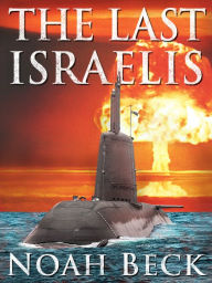 Title: The Last Israelis: an Apocalyptic Military Thriller about an Israeli Submarine and a Nuclear Iran, Author: Noah Beck