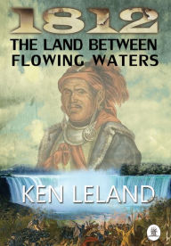 Title: 1812 THE LAND BETWEEN FLOWING WATERS, Author: Ken Leland