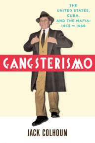 Title: Gangsterismo: The United States, Cuba and the Mafia, 1933 to 1966, Author: Jack Colhoun