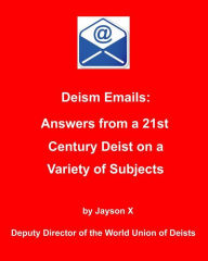 Title: Deism Emails: Answers From a 21st Century Deist on a Variety of Subjects, Author: Jayson X