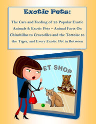 Title: The Care and Feeding of 25 Popular Exotic Animals & Exotic Pets – Animal Facts On Chinchillas to Crocodiles and the Tortoise to the Tiger, and Every Exotic Pet in Between, Author: Rebecca Greenwood