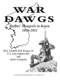 Title: War Dawgs: Kulbes' Mongrels in Korea, 1950-1951, Author: Franklin D. R. Kestner