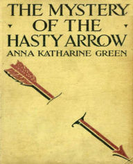 Title: The Mystery of the Hasty Arrow, Author: Anna Katharine Green