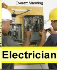 Title: Electrician: The Complete Guide to Electrician Jobs, Electrician Apprentice, Commercial Electrician, Residential Electrician, Electrician Education, Electrician Helper and More, Author: Everett Manning