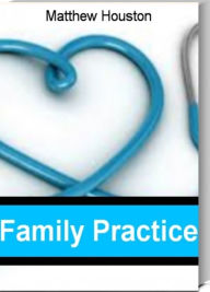 Title: Family Practice: The Best Guide for Building a Patient Base In Family Practice, Choosing a Family Practice Facility, Family Practices and Medical Malpractice, Tax Entities and Family Practice, Family Practice Secrets and More, Author: Matthew Houston