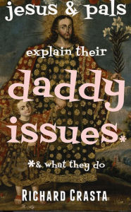 Title: Jesus and Pals Explain Their Daddy Issues and What They Do, Author: Richard Crasta