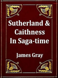 Title: Sutherland and Caithness in Saga-time, Author: James Gray