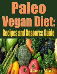 Title: Paleo Vegan Diet: Recipes and Resource Guide, Author: James Vance