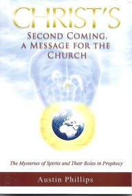 Title: Christ Second Coming a Message for teh Church: The Mysteries of Spirits and their Roles in Prophecy, Author: Austin Phillips