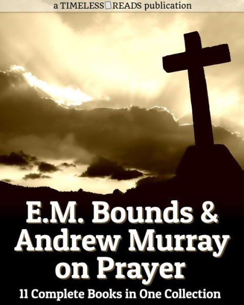 E.M. Bounds and Andrew Murray on Prayer: 11 Complete Books in One Collection