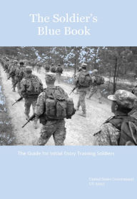 Title: The Soldier’s Blue Book: The Guide for Initial Entry Training Soldiers TRADOC Pamphlet 600-4, Author: United States Government US Army