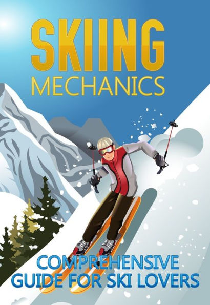 Skiing Mechanics: Comprehensive Guide For Ski Lovers