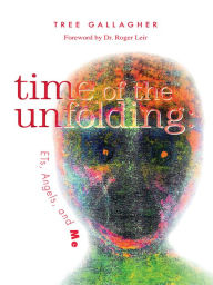 Title: Time of the Unfolding: ETs, Angels, and Me, Author: Tree Gallagher