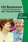 101 Businesses You Can Start With Less Than One Thousand Dollars: For Retirees