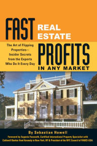 Title: Fast Real Estate Profits in Any Market: The Art of Flipping Properties – - Insider Secrets from the Experts Who Do It Every Day, Author: Sebastian Howell