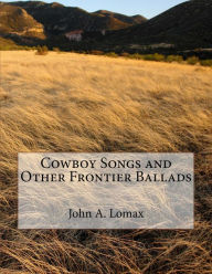 Title: Cowboy Songs and Other Frontier Ballads (Illustrated Edition), Author: John A. Lomax