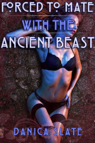 Title: Forced to Mate with the Ancient Beast (Reluctant Monster Breeding Erotica), Author: Danica Slate