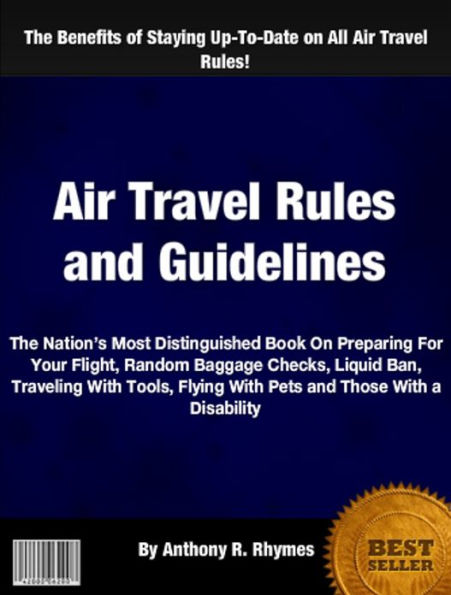 Air Travel Rules and Guidelines: The Nation’s Most Distinguished Book On Preparing For Your Flight, Random Baggage Checks, Liquid Ban, Traveling With Tools, Flying With Pets and Those With a Disability