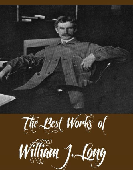 The Best Works of William J. Long (7 Best Works of William J. Long Including English Literature, Northern Trails Book I, Outlines of English and American Literature, Secret of the Woods, Ways of Wood Folk Wilderness Ways, Wood Folk at School)