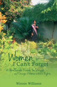 Title: Women I Can't Forget: A Global Traveler Reveals the Struggle and Courage of Women Without Rights, Author: Winnie Williams