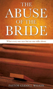 Title: The Abuse of the Bride, Author: Glenn J. Wilson