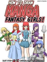 Title: How to Draw Manga Fantasy Girls! Easy Step-by-Step Lessons for the Beginner, Author: BPHP STUDIOS