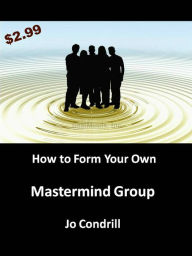 Title: How to Form Your Own Mastermind Alliance, Author: Jo Condrill