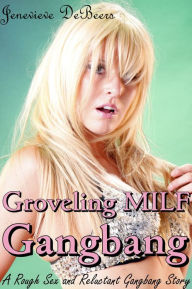 Title: Groveling MILF Gangbang (A Rough Sex and Reluctant Gangbang Story), Author: Jenevieve DeBeers