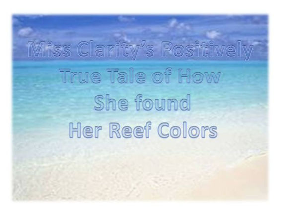 Miss Clarity's Positively True Tale of how She Found Her Reef Colors