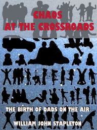 Title: Chaos At the Crossroads: The Birth of Dads On the Air, Author: William John Stapleton