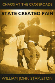 Title: Chaos At the Crossroads: State Created Pain, Author: William John Stapleton