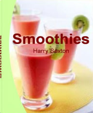 Title: Smoothies: Delicious, Energizing & Nutrient-dense Recipes on Energy Smoothies, Green Smoothie, Fruit Smoothie Recipes, Banana Blueberry Smoothie, Mango Smoothie, Yoplait Smoothie, Author: Harry Sexton