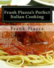 Title: Frank Piazza's Perfect Italian Cooking, Author: Frank Anthony Piazza Sr.