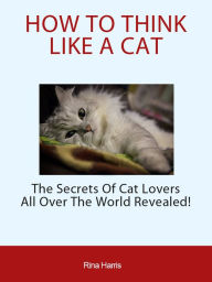 Title: How To Tink Like A Cat: The Secrets Of Cat Lovers All Over The World Revealed, Author: Rina Harris