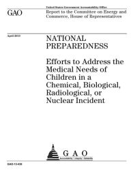 Title: National Preparadeness: Efforts to Address the Medical Needs of Children in a Chemical, Biological, Radiological, or Nuclear Incident, Author: Government Accountability Office