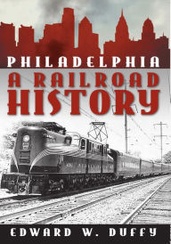 Title: Philadelphia: A Railroad History, Author: Edward W. Duffy