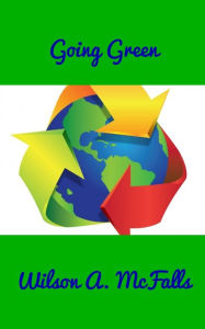 Title: Going Green Effective Methods Of Recycling And Energy Saving, Author: Wilson A. McFalls